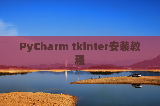 PyCharm tkinter安装教程 PyCharm tkinter安装教程